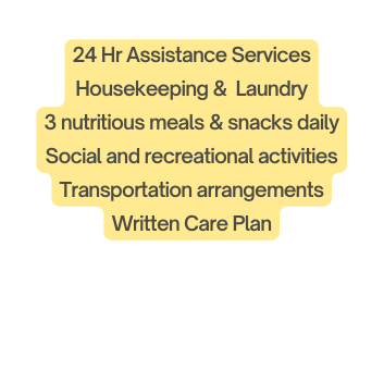 24 Hr Assistance Services Housekeeping Laundry 3 nutritious meals snacks daily Social and recreational activities Transportation arrangements Written Care Plan